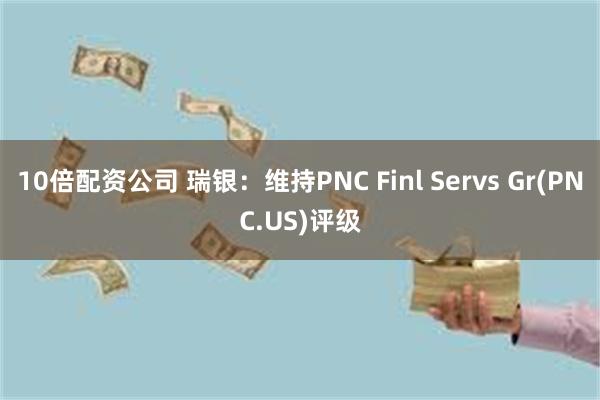 10倍配资公司 瑞银：维持PNC Finl Servs Gr(PNC.US)评级