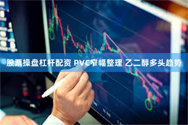 股票操盘杠杆配资 PVC窄幅整理 乙二醇多头趋势