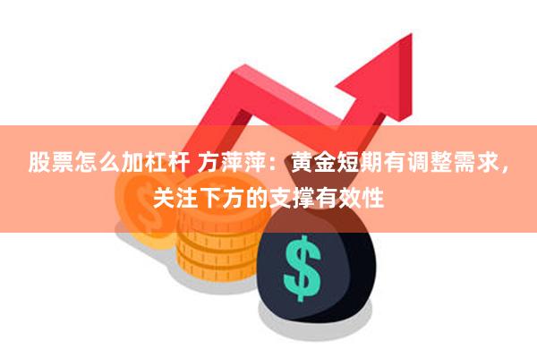 股票怎么加杠杆 方萍萍：黄金短期有调整需求，关注下方的支撑有效性