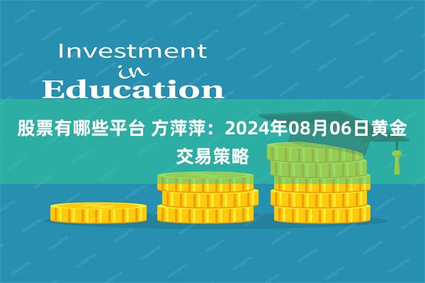 股票有哪些平台 方萍萍：2024年08月06日黄金交易策略