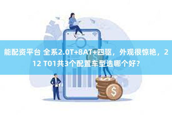 能配资平台 全系2.0T+8AT+四驱，外观很惊艳，212 T01共3个配置车型选哪个好？