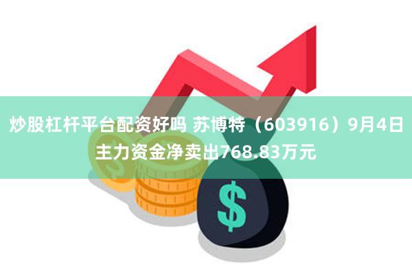 炒股杠杆平台配资好吗 苏博特（603916）9月4日主力资金净卖出768.83万元