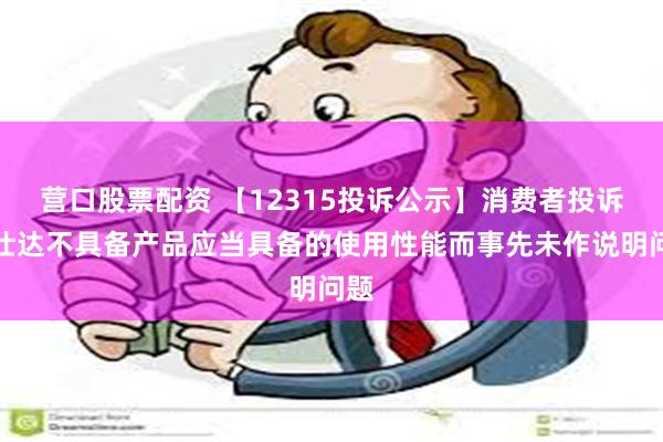 营口股票配资 【12315投诉公示】消费者投诉爱仕达不具备产品应当具备的使用性能而事先未作说明问题