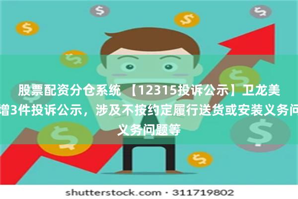 股票配资分仓系统 【12315投诉公示】卫龙美味新增3件投诉公示，涉及不按约定履行送货或安装义务问题等