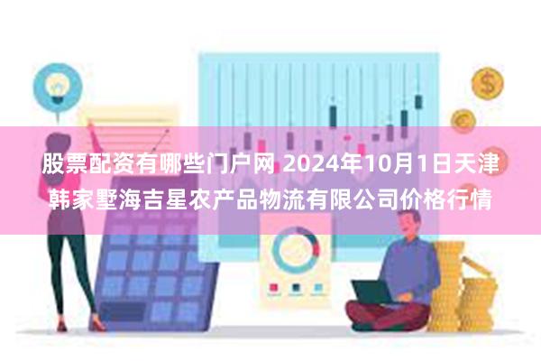 股票配资有哪些门户网 2024年10月1日天津韩家墅海吉星农产品物流有限公司价格行情