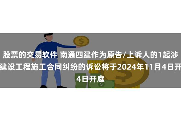 股票的交易软件 南通四建作为原告/上诉人的1起涉及建设工程施工合同纠纷的诉讼将于2024年11月4日开庭