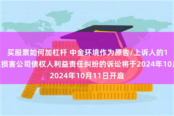 买股票如何加杠杆 中金环境作为原告/上诉人的1起涉及股东损害公司债权人利益责任纠纷的诉讼将于2024年10月11日开庭