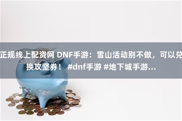 正规线上配资网 DNF手游：雪山活动别不做，可以兑换攻坚券！ #dnf手游 #地下城手游...