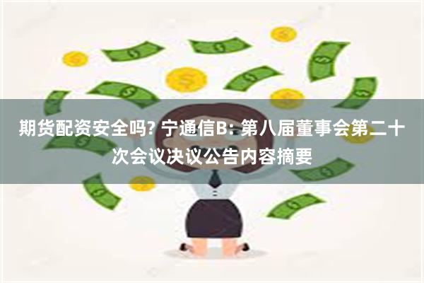 期货配资安全吗? 宁通信B: 第八届董事会第二十次会议决议公告内容摘要