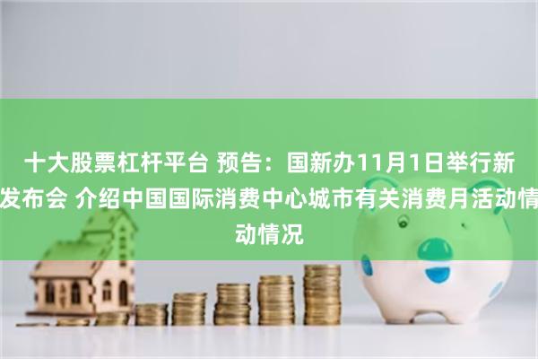 十大股票杠杆平台 预告：国新办11月1日举行新闻发布会 介绍中国国际消费中心城市有关消费月活动情况