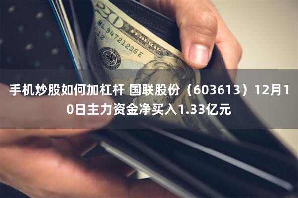 手机炒股如何加杠杆 国联股份（603613）12月10日主力资金净买入1.33亿元