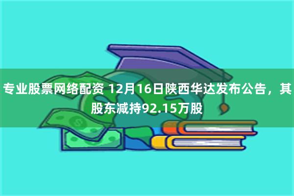 专业股票网络配资 12月16日陕西华达发布公告，其股东减持92.15万股