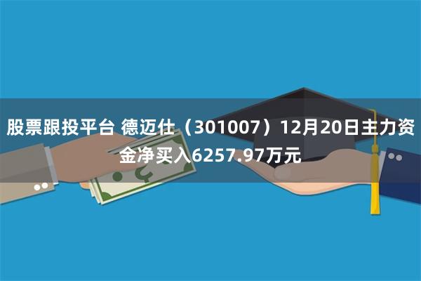 股票跟投平台 德迈仕（301007）12月20日主力资金净买入6257.97万元