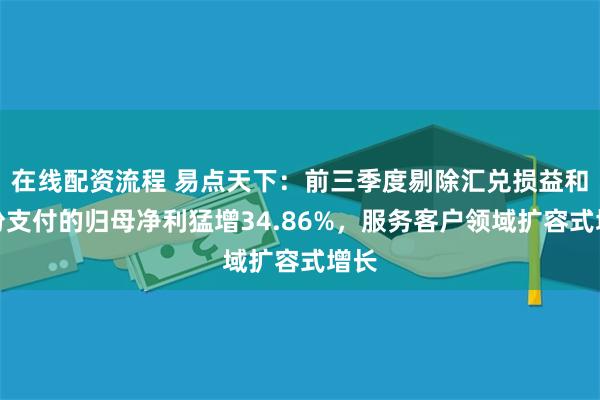 在线配资流程 易点天下：前三季度剔除汇兑损益和股份支付的归母净利猛增34.86%，服务客户领域扩容式增长