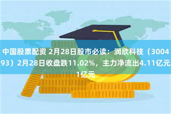 中国股票配资 2月28日股市必读：润欣科技（300493）2月28日收盘跌11.02%，主力净流出4.11亿元