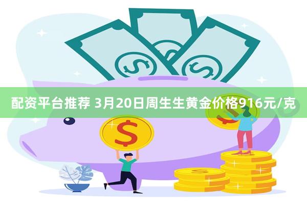 配资平台推荐 3月20日周生生黄金价格916元/克